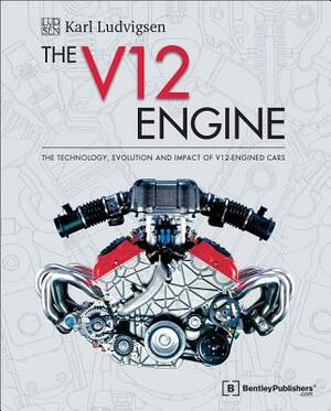 The V12 Engine: The Technology, Evolution and Impact of V12-Engined Cars: 1909-2005 by Karl E. Ludvigsen