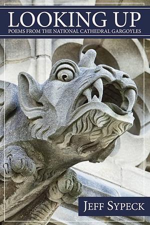 Looking Up: Poems from the National Cathedral Gargoyles by Jeff Sypeck
