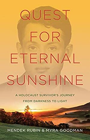 Quest for Eternal Sunshine: A Holocaust Survivor's Journey from Darkness to Light by Myra Goodman, Mendek Rubin