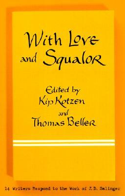 With Love and Squalor: 13 Writers Respond to the Work of J.D. Salinger by Thomas Beller, Kip Kotzen