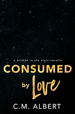 Consumed by Love (Written in the Stars, #10) by C.M. Albert
