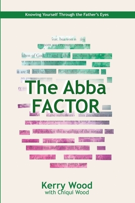 The Abba Factor: knowing Yourself Through the Eyes of Jesus by Chiqui Wood, Kerry Wood