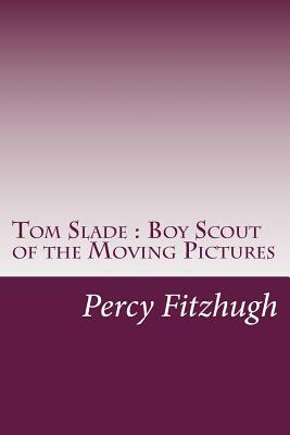 Tom Slade: Boy Scout of the Moving Pictures by Percy Keese Fitzhugh