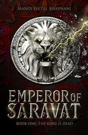 Emperor of Saravat Book one : The King is Dead by Manoj Shital Bhavnani