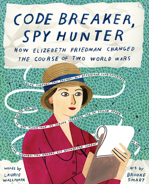 Code Breaker, Spy Hunter: How Elizebeth Friedman Changed the Course of Two World Wars by Laurie Wallmark