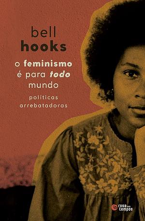 O feminismo é para todo mundo: Políticas arrebatadoras by bell hooks