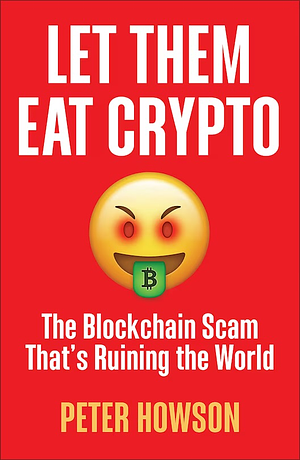 Let Them Eat Crypto: The Blockchain Scam That's Ruining the World by Peter Howson