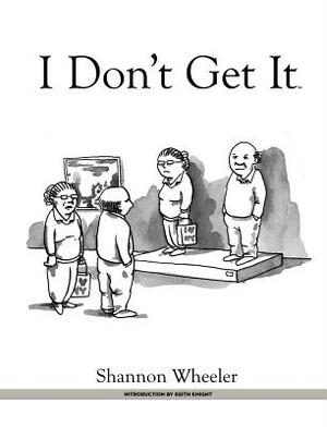 I Don't Get It by Shannon Wheeler