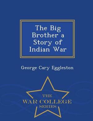 The Big Brother a Story of Indian War - War College Series by George Cary Eggleston