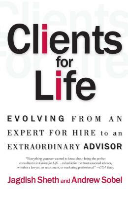 Clients for Life: Evolving from an Expert-For-Hire to an Extraordinary Adviser by Jagdish Sheth, Andrew Sobel