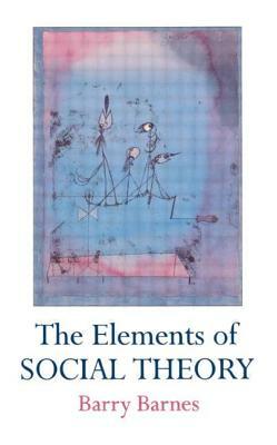 The Elements of Social Theory by Barry Barnes