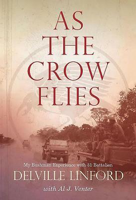 As the Crow Flies: My Bushman Experience with 31 Battalion by Delville Linford, Al J. Venter