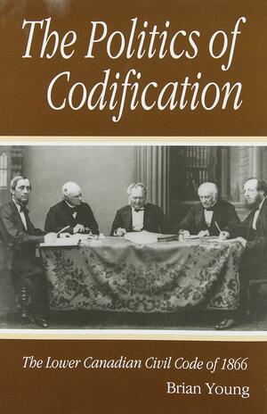 Politics of Codification: The Lower Canadian Civil Code of 1866 by Osgoode Society, Brian J. Young