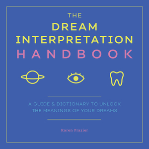 The Dream Interpretation Handbook: A Guide and Dictionary to Unlock the Meanings of Your Dreams by Karen Frazier