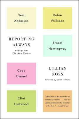 Reporting Always: Writings from the New Yorker by Lillian Ross