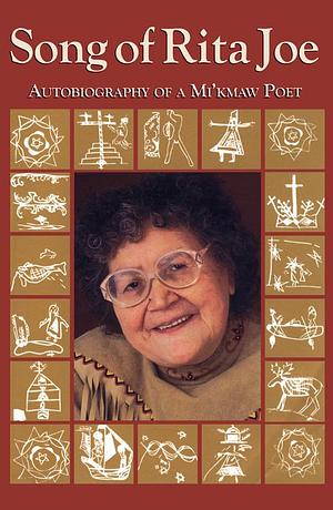 Song of Rita Joe: Autobiography of a Mi'kmaw Poet by Rita Joe