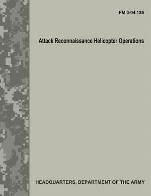 Attack Reconnaissance Helicopter Operations (FM 3-04.126) by Department Of the Army
