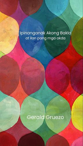 Ipinanganak Akong Bakla At Ilan Pang Mga Akda by Gerard Gruezo