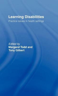 Learning Disabilities: Practice Issues in Health Settings by Margaret Todd, Tony Gilbert