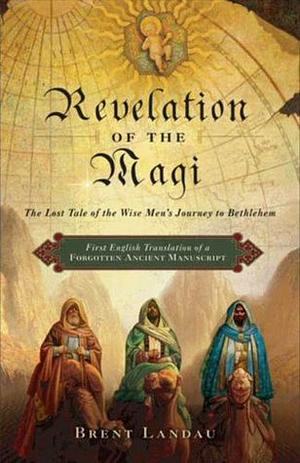 Revelation of the Magi: The Lost Tale of the Wise Men's Journey to Bethlehem by Brent Landau