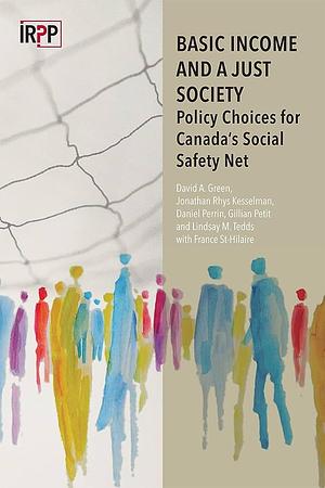 Basic Income and a Just Society: Policy Choices for Canada's Social Safety Net by France St-Hilaire, Gillian Petit, Jonathan Rhys Kesselman, Daniel Perrin, Lindsay M. Tedds, David A. Green