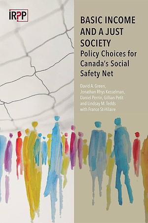 Basic Income and a Just Society: Policy Choices for Canada's Social Safety Net by Jonathan Rhys Kesselman, David A. Green, Lindsay M. Tedds, Daniel Perrin, France St-Hilaire, Gillian Petit