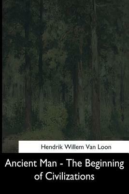 Ancient Man: The Beginning of Civilizations by Hendrik Willem van Loon