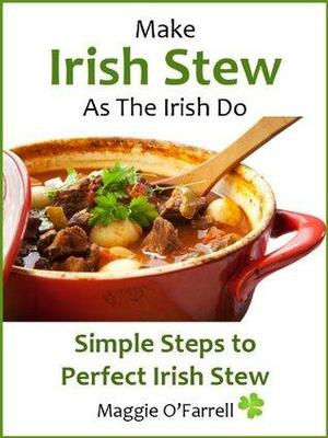 Make Irish stew as the Irish do - simple steps to perfect Irish stew by Maggie O'Farrell