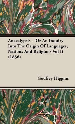 Anacalypsis - Or an Inquiry Into the Origin of Languages, Nations and Religions Vol II (1836) by Godfrey Higgins