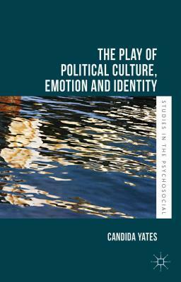 The Play of Political Culture, Emotion and Identity by Candida Yates