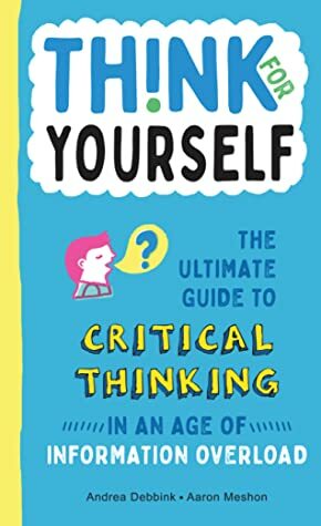 Think for Yourself: The Ultimate Guide to Critical Thinking in an Age of Information Overload by Andrea Debbink