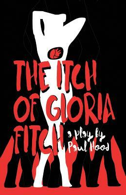 The Itch of Gloria Fitch: A Play by Paul Hood