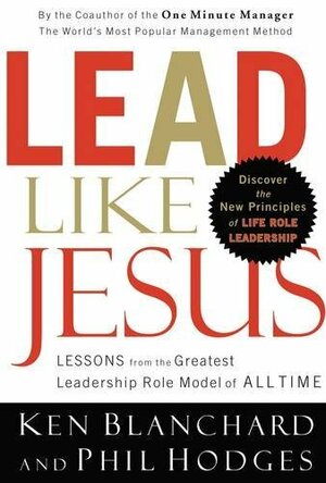 Lead Like Jesus: Lessons from the Greatest Leadership Role Model of All Time by Kenneth H. Blanchard