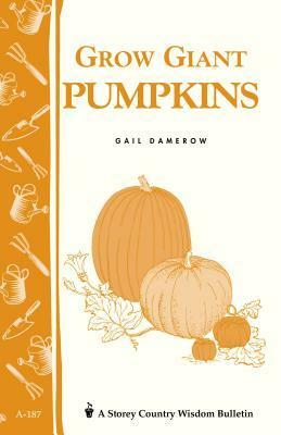 Grow Giant Pumpkins: Storey's Country Wisdom Bulletin A-187 by Gail Damerow