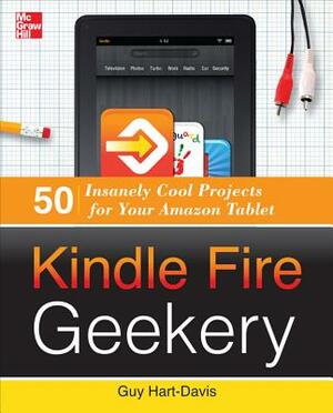 Kindle Fire Geekery: 50 Insanely Cool Projects for Your Amazon Tablet by Guy Hart-Davis