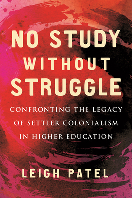 No Study Without Struggle: Confronting the Legacy of Settler Colonialism in Higher Education by Leigh Patel