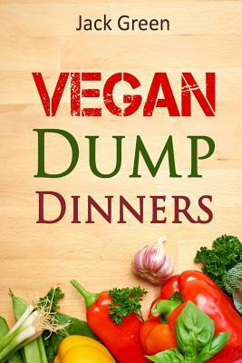 Vegan: Vegan Dump Dinners-Vegan DietOn A Budget (Crockpot, Quick Meals, Slowcooker, Cast Iron, Meals For Two) by Jack Green