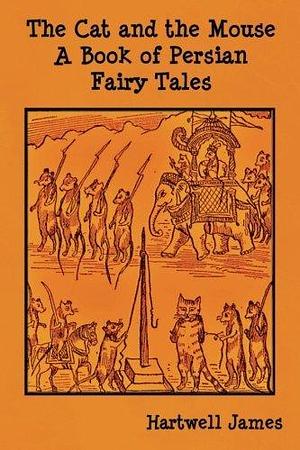 The Cat and the Mouse: A Book of Persian Fairy Tales by Hartwell James by Hartwell James, Hartwell James