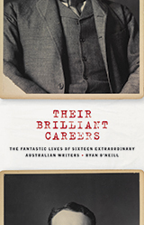 Their Brilliant Careers: The Fantastic Lives of Sixteen Extraordinary Australian Writers by Ryan O'Neill
