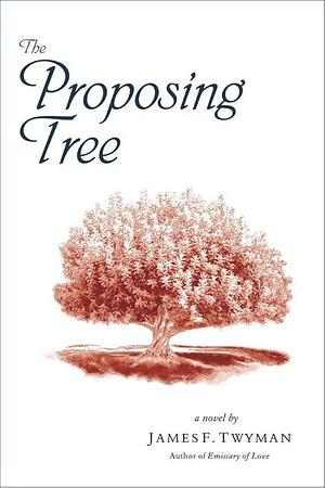 The Proposing Tree: A Love Story by James F. Twyman