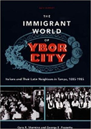 The Immigrant World of Ybor City: Italians and Their Latin Neighbors in Tampa, 1885-1985 by Gary R. Mormino