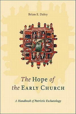 The Hope of the Early Church: A Handbook of Patristic Eschatology by Brian E. Daley