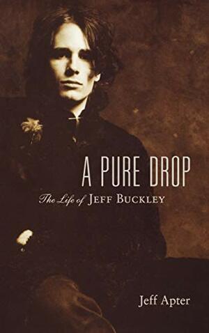 A Pure Drop: The Life of Jeff Buckley by Jeff Apter