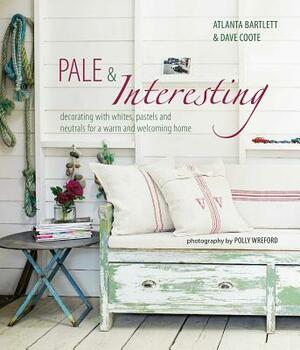 Pale & Interesting: Decorating with Whites, Pastels and Neutrals for a Warm and Welcoming Home by Atlanta Bartlett, David Coote