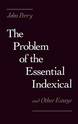 The Problem of the Essential Indexical: And Other Essays by John Perry