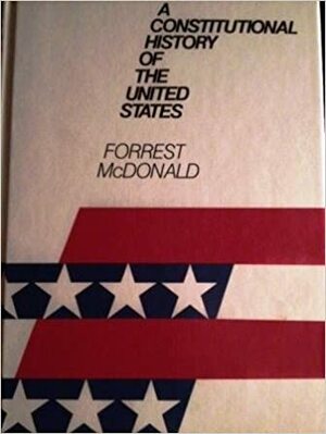 A Constitutional History Of The United States by Forrest McDonald