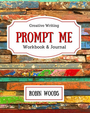 Prompt Me: Creative Writing Journal & Workbook by Robin Woods