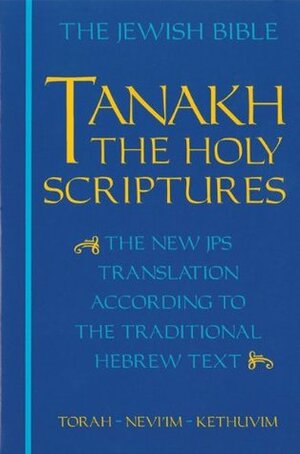 The Jewish Bible: Tanakh: The Holy Scriptures -- The New JPS Translation According to the Traditional Hebrew Text: Torah * Nevi'im * Kethuvim by The Jewish Publication Society