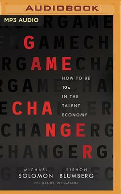 Game Changer: How to Be 10x in the Talent Economy by Michael Solomon, Rishon Blumberg