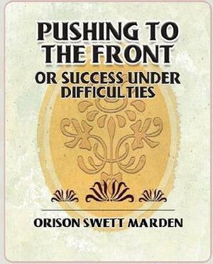 Pushing to the Front or Success Under Difficulties by Orison Swett Marden